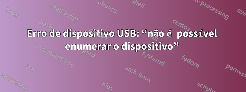 Erro de dispositivo USB: “não é possível enumerar o dispositivo”