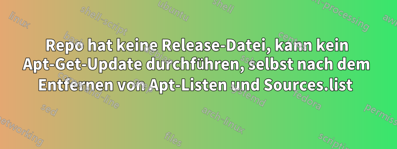Repo hat keine Release-Datei, kann kein Apt-Get-Update durchführen, selbst nach dem Entfernen von Apt-Listen und Sources.list 