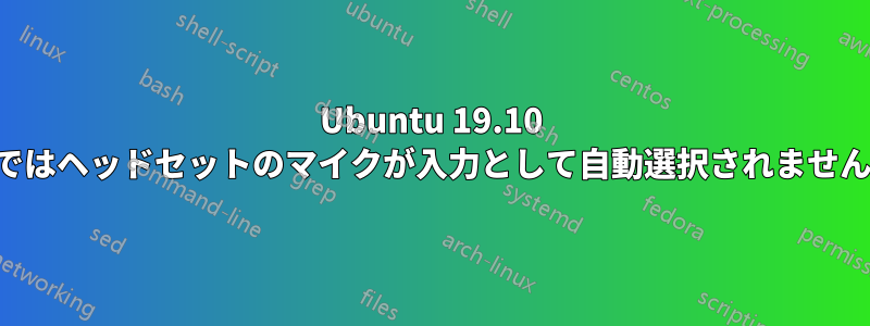 Ubuntu 19.10 ではヘッドセットのマイクが入力として自動選択されません