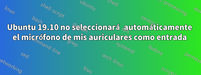 Ubuntu 19.10 no seleccionará automáticamente el micrófono de mis auriculares como entrada