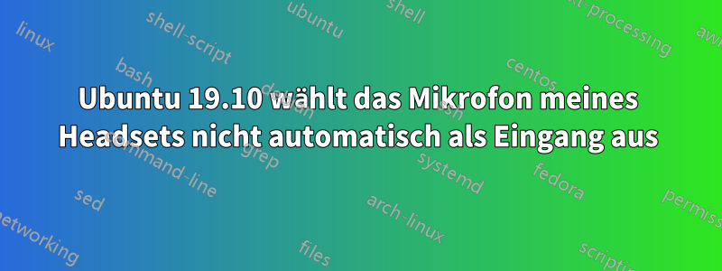 Ubuntu 19.10 wählt das Mikrofon meines Headsets nicht automatisch als Eingang aus