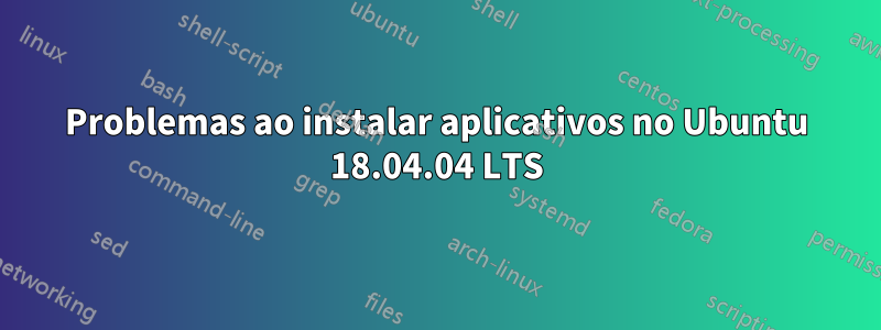 Problemas ao instalar aplicativos no Ubuntu 18.04.04 LTS