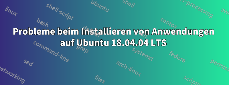 Probleme beim Installieren von Anwendungen auf Ubuntu 18.04.04 LTS