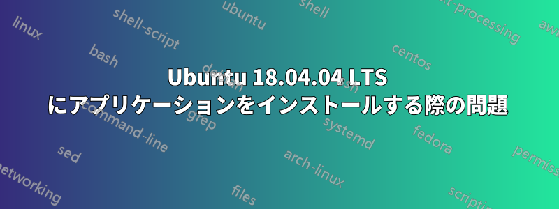Ubuntu 18.04.04 LTS にアプリケーションをインストールする際の問題