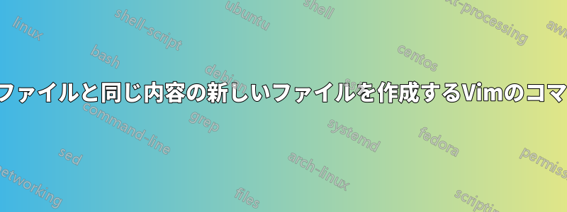 他のファイルと同じ内容の新しいファイルを作成するVimのコマンド