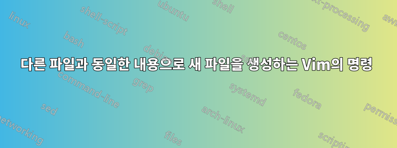 다른 파일과 동일한 내용으로 새 파일을 생성하는 Vim의 명령