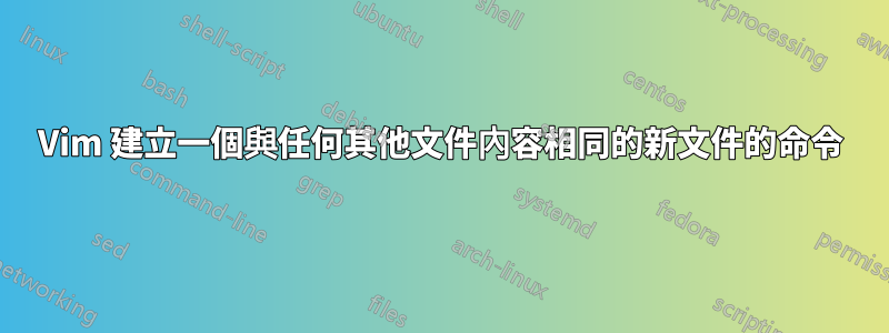 Vim 建立一個與任何其他文件內容相同的新文件的命令
