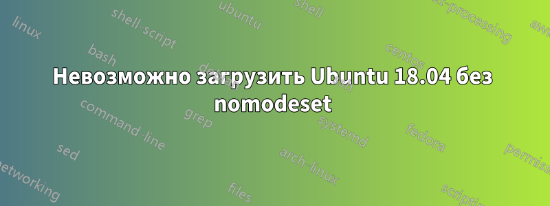 Невозможно загрузить Ubuntu 18.04 без nomodeset