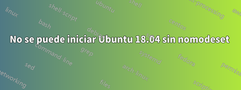No se puede iniciar Ubuntu 18.04 sin nomodeset