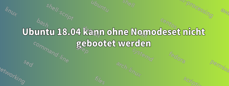 Ubuntu 18.04 kann ohne Nomodeset nicht gebootet werden