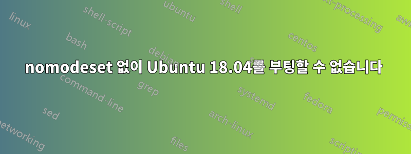 nomodeset 없이 Ubuntu 18.04를 부팅할 수 없습니다