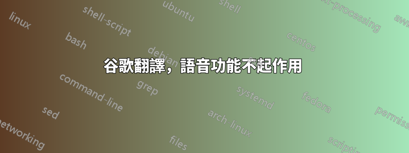 谷歌翻譯，語音功能不起作用