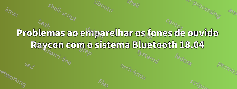 Problemas ao emparelhar os fones de ouvido Raycon com o sistema Bluetooth 18.04