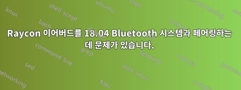 Raycon 이어버드를 18.04 Bluetooth 시스템과 페어링하는 데 문제가 있습니다.