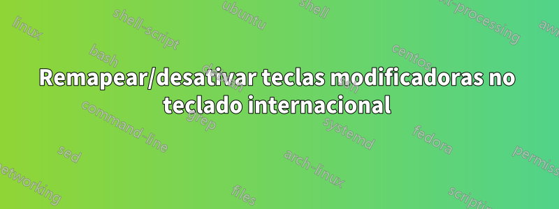 Remapear/desativar teclas modificadoras no teclado internacional