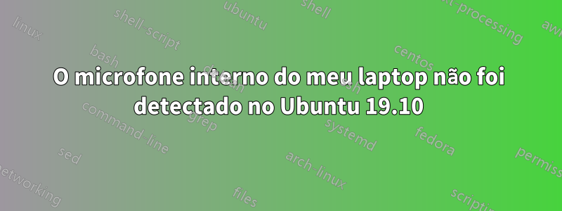 O microfone interno do meu laptop não foi detectado no Ubuntu 19.10