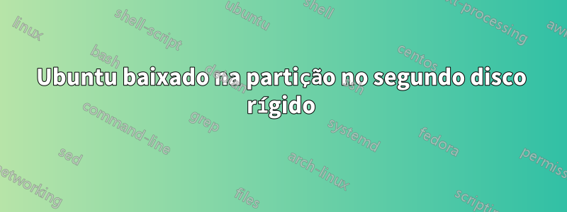 Ubuntu baixado na partição no segundo disco rígido