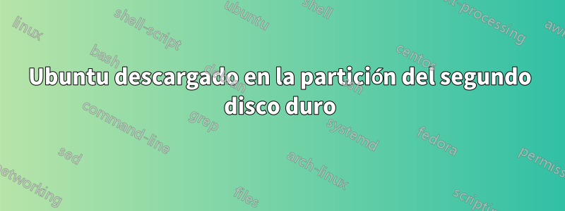 Ubuntu descargado en la partición del segundo disco duro