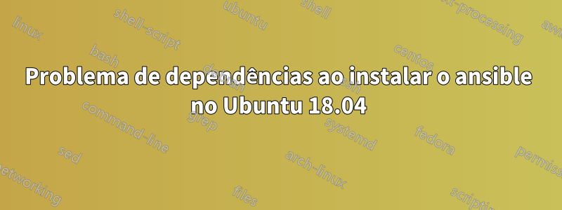 Problema de dependências ao instalar o ansible no Ubuntu 18.04