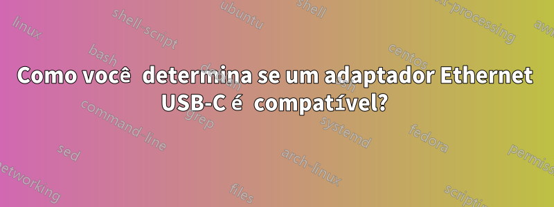 Como você determina se um adaptador Ethernet USB-C é compatível?