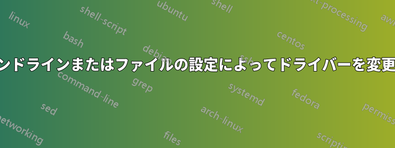 コマンドラインまたはファイルの設定によってドライバーを変更する