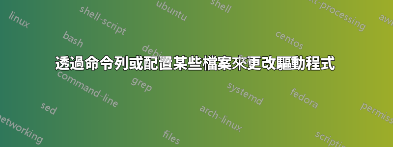 透過命令列或配置某些檔案來更改驅動程式