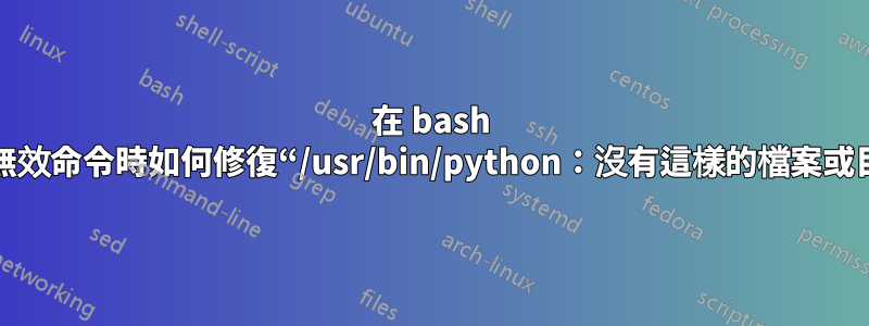 在 bash 中輸入無效命令時如何修復“/usr/bin/python：沒有這樣的檔案或目錄”？