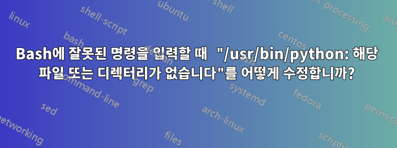 Bash에 잘못된 명령을 입력할 때 "/usr/bin/python: 해당 파일 또는 디렉터리가 없습니다"를 어떻게 수정합니까?