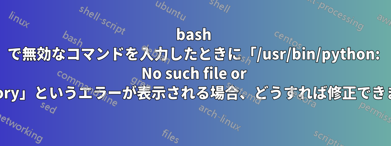 bash で無効なコマンドを入力したときに「/usr/bin/python: No such file or directory」というエラーが表示される場合、どうすれば修正できますか?