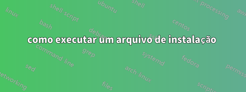 como executar um arquivo de instalação