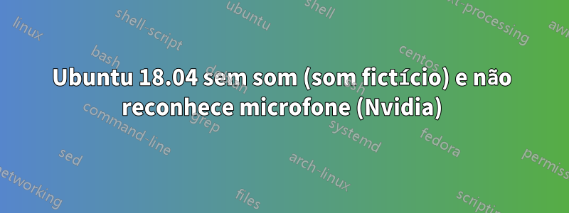 Ubuntu 18.04 sem som (som fictício) e não reconhece microfone (Nvidia)