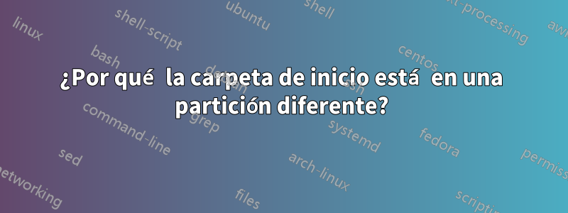 ¿Por qué la carpeta de inicio está en una partición diferente?