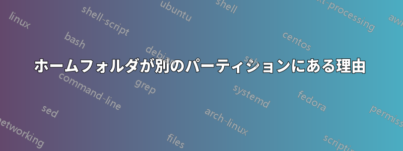 ホームフォルダが別のパーティションにある理由