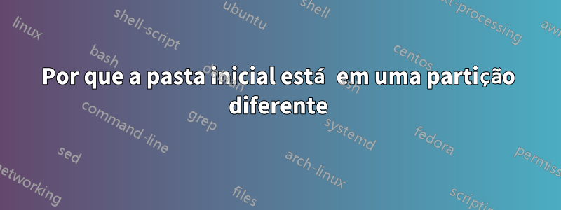 Por que a pasta inicial está em uma partição diferente