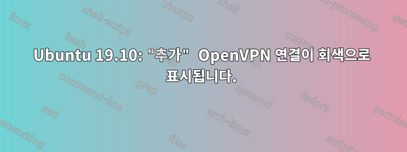 Ubuntu 19.10: "추가" OpenVPN 연결이 회색으로 표시됩니다.
