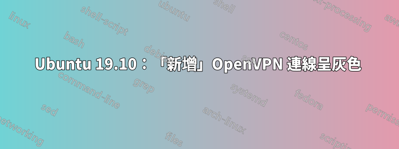 Ubuntu 19.10：「新增」OpenVPN 連線呈灰色