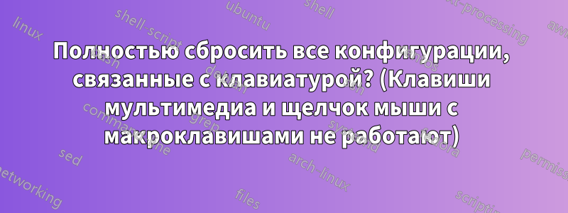 Полностью сбросить все конфигурации, связанные с клавиатурой? (Клавиши мультимедиа и щелчок мыши с макроклавишами не работают)