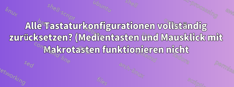 Alle Tastaturkonfigurationen vollständig zurücksetzen? (Medientasten und Mausklick mit Makrotasten funktionieren nicht)