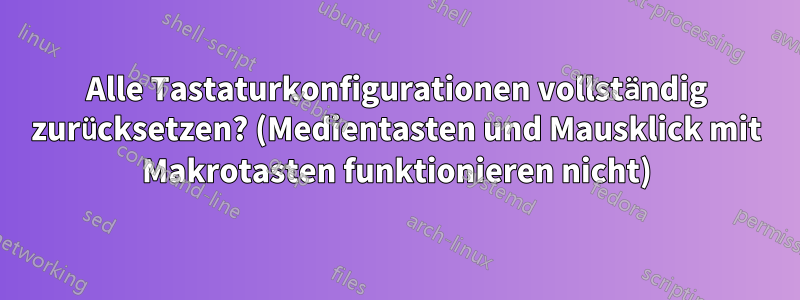 Alle Tastaturkonfigurationen vollständig zurücksetzen? (Medientasten und Mausklick mit Makrotasten funktionieren nicht)