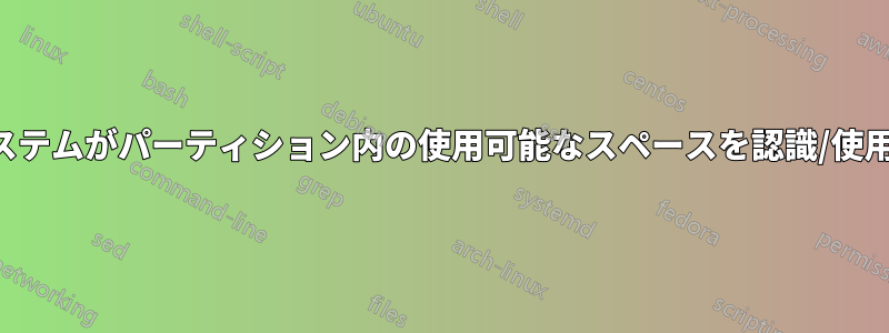 ファイルシステムがパーティション内の使用可能なスペースを認識/使用していない
