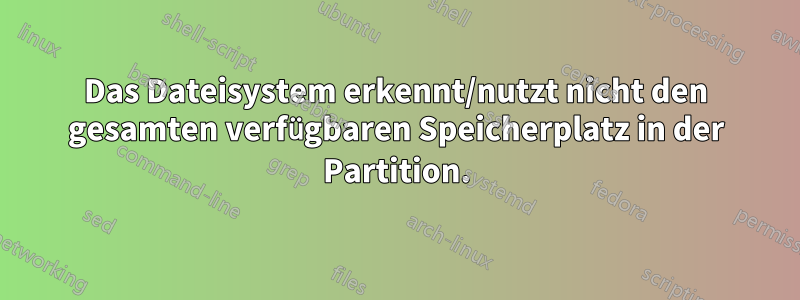 Das Dateisystem erkennt/nutzt nicht den gesamten verfügbaren Speicherplatz in der Partition.