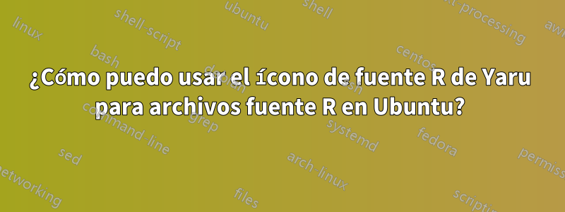 ¿Cómo puedo usar el ícono de fuente R de Yaru para archivos fuente R en Ubuntu?