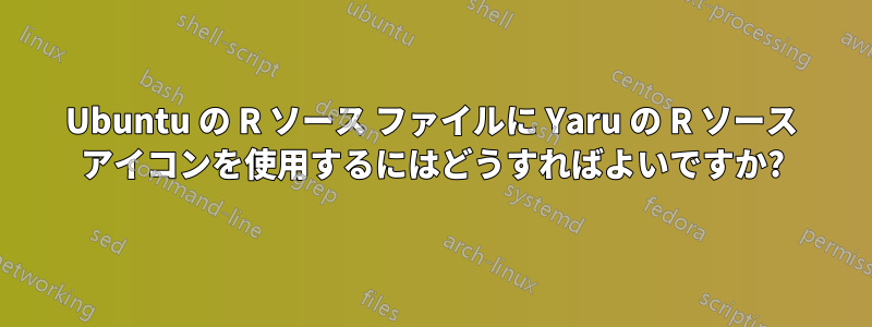 Ubuntu の R ソース ファイルに Yaru の R ソース アイコンを使用するにはどうすればよいですか?