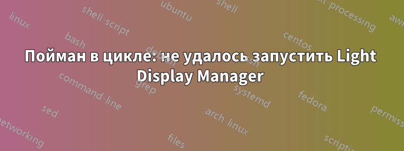 Пойман в цикле: не удалось запустить Light Display Manager
