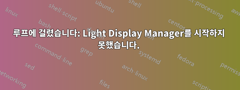 루프에 걸렸습니다: Light Display Manager를 시작하지 못했습니다.