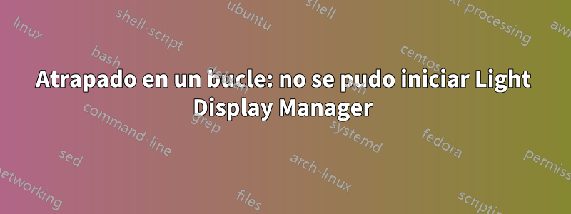 Atrapado en un bucle: no se pudo iniciar Light Display Manager