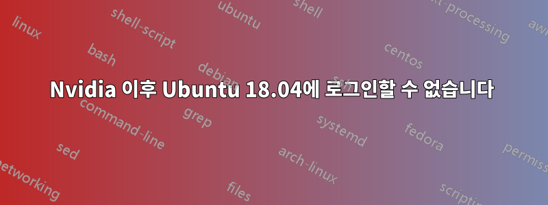 Nvidia 이후 Ubuntu 18.04에 로그인할 수 없습니다