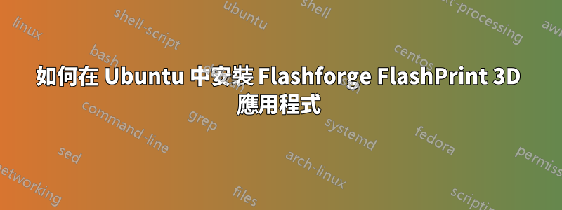 如何在 Ubuntu 中安裝 Flashforge FlashPrint 3D 應用程式