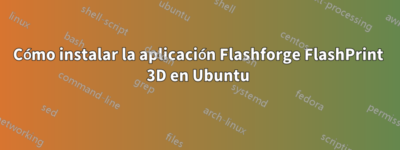 Cómo instalar la aplicación Flashforge FlashPrint 3D en Ubuntu