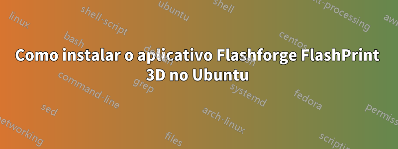 Como instalar o aplicativo Flashforge FlashPrint 3D no Ubuntu